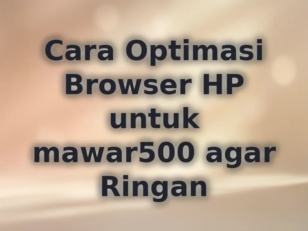 Cara Optimasi Browser HP untuk mawar500 agar Ringan