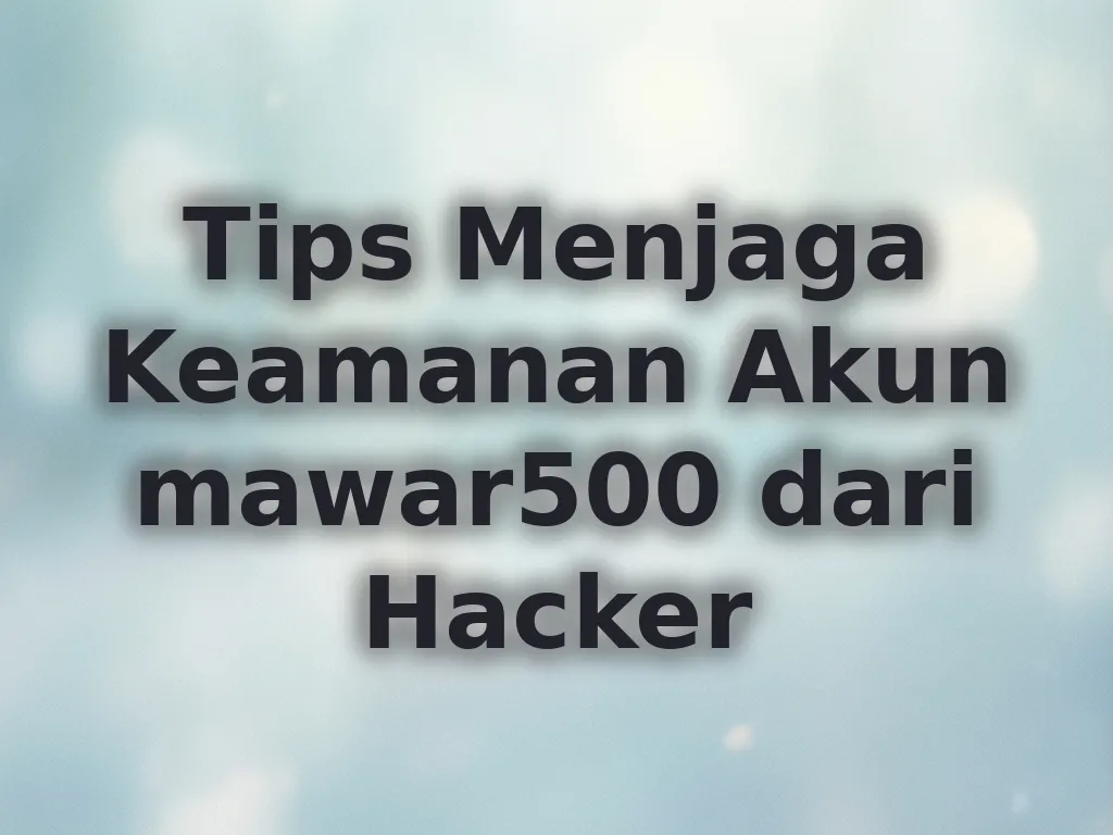 Tips Menjaga Keamanan Akun mawar500 dari Hacker